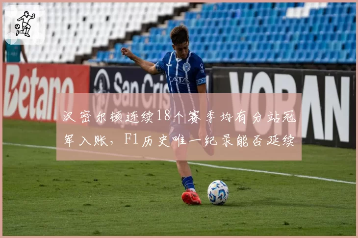 汉密尔顿连续18个赛季均有分站冠军入账，F1历史唯一纪录能否延续？