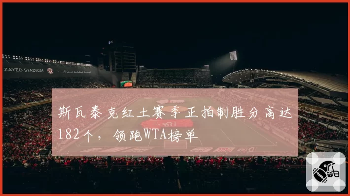 斯瓦泰克红土赛季正拍制胜分高达182个,领跑WTA榜单