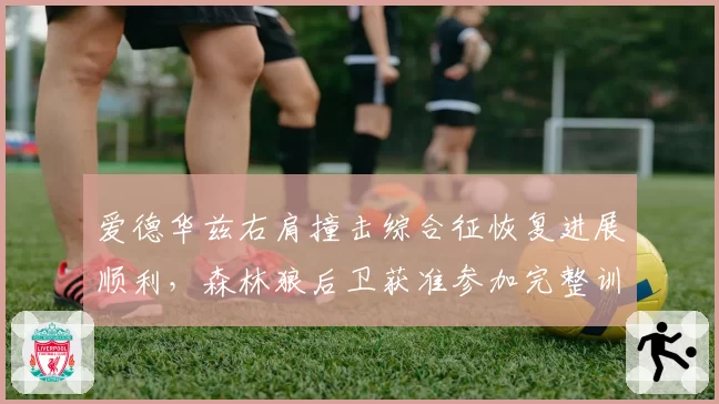 爱德华兹右肩撞击综合征恢复进展顺利，森林狼后卫获准参加完整训练无限制