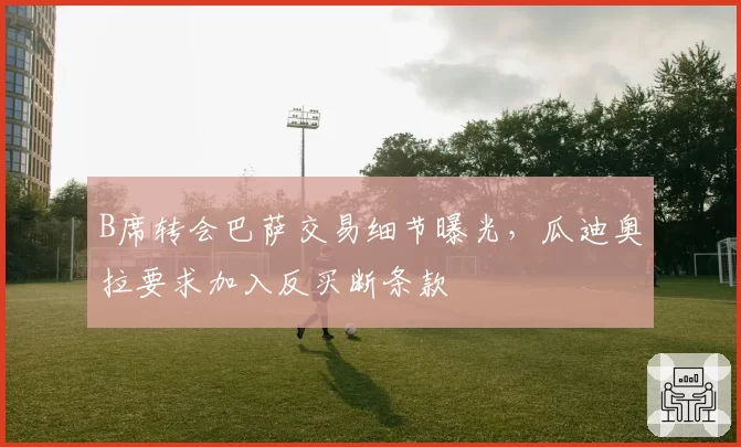 B席转会巴萨交易细节曝光,瓜迪奥拉要求加入反买断条款
