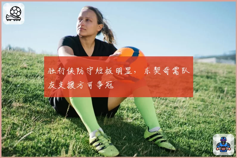 独行侠防守短板明显,东契奇需队友支援方可争冠