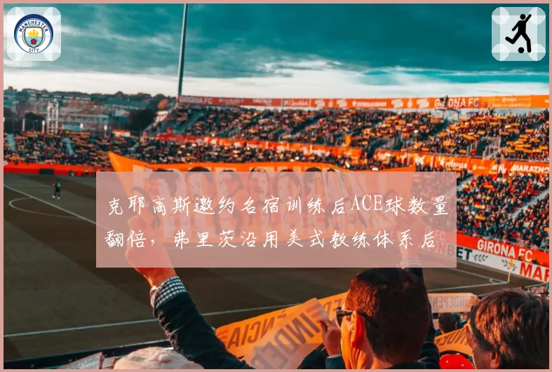 克耶高斯邀约名宿训练后ACE球数量翻倍,弗里茨沿用美式教练体系后进步趋缓