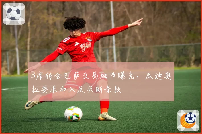 B席转会巴萨交易细节曝光,瓜迪奥拉要求加入反买断条款