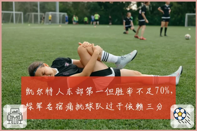 凯尔特人东部第一但胜率不足70%，绿军名宿痛批球队过于依赖三分