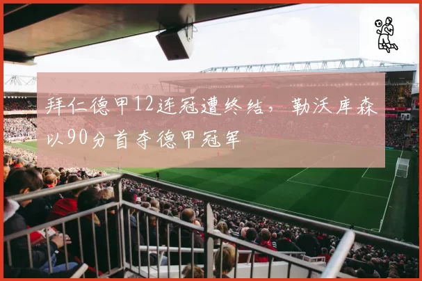 拜仁德甲12连冠遭终结，勒沃库森以90分首夺德甲冠军