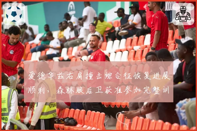 爱德华兹右肩撞击综合征恢复进展顺利，森林狼后卫获准参加完整训练无限制