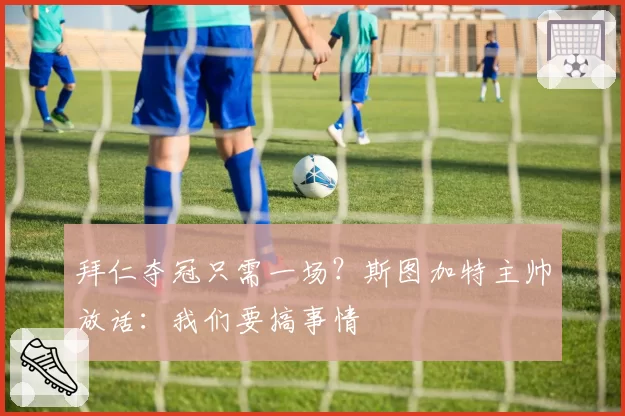 拜仁夺冠只需一场？斯图加特主帅放话：我们要搞事情