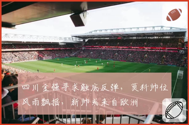 四川金强寻求触底反弹,莫科帅位风雨飘摇,新帅或来自欧洲