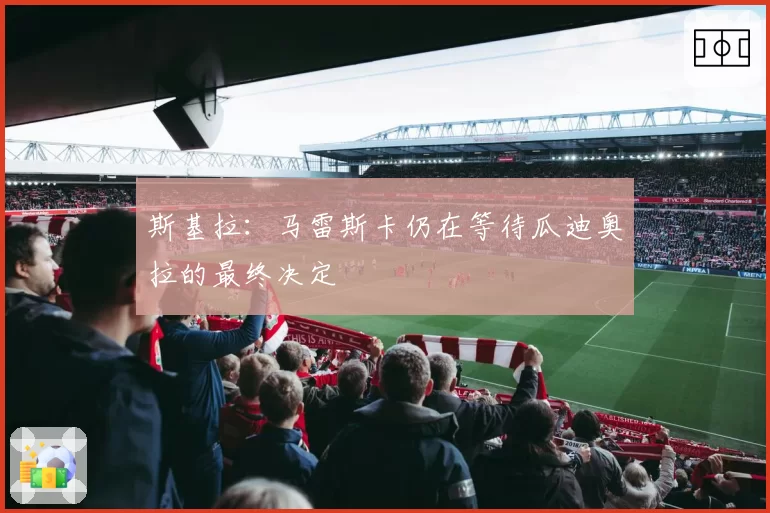 斯基拉:马雷斯卡仍在等待瓜迪奥拉的最终决定