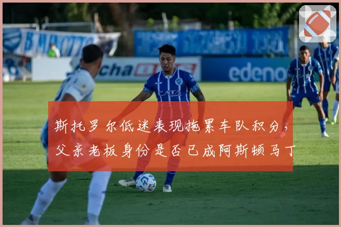 斯托罗尔低迷表现拖累车队积分，父亲老板身份是否已成阿斯顿马丁最大隐患？