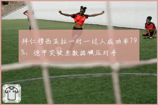 拜仁穆西亚拉一对一过人成功率79%，德甲突破王数据碾压对手