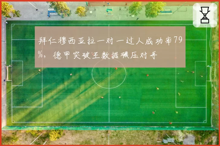 拜仁穆西亚拉一对一过人成功率79%，德甲突破王数据碾压对手