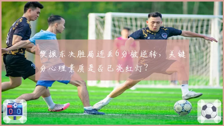 樊振东决胜局连丢6分被逆转，关键分心理素质是否已亮红灯？
