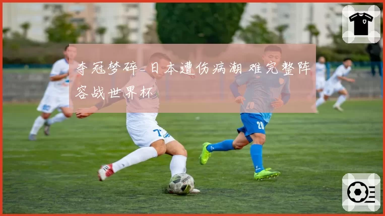 夺冠梦碎_日本遭伤病潮 难完整阵容战世界杯