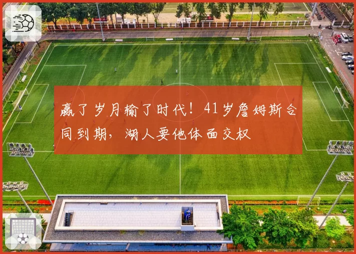 赢了岁月输了时代!41岁詹姆斯合同到期,湖人要他体面交权
