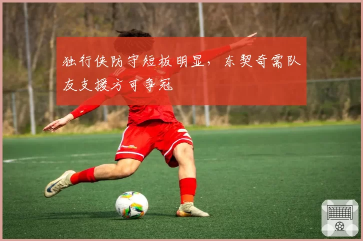 独行侠防守短板明显,东契奇需队友支援方可争冠