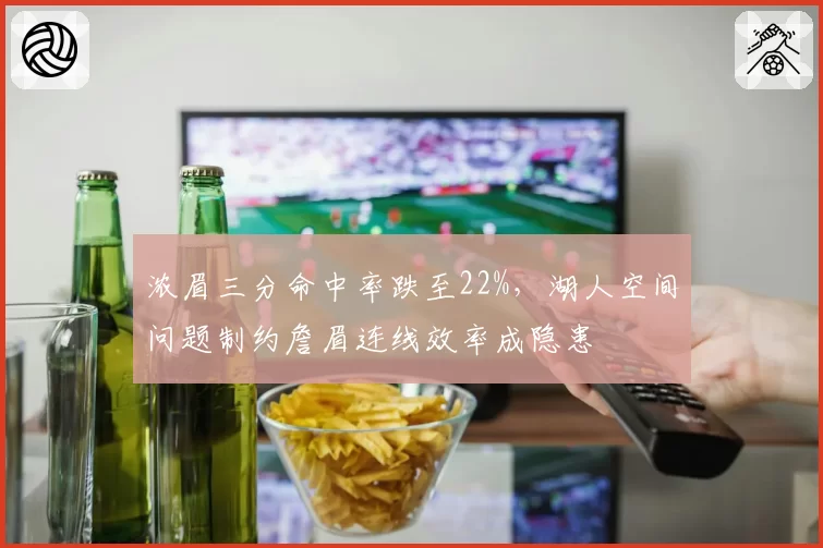 浓眉三分命中率跌至22%，湖人空间问题制约詹眉连线效率成隐患
