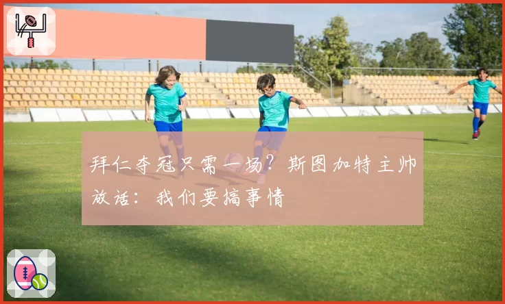 拜仁夺冠只需一场？斯图加特主帅放话：我们要搞事情