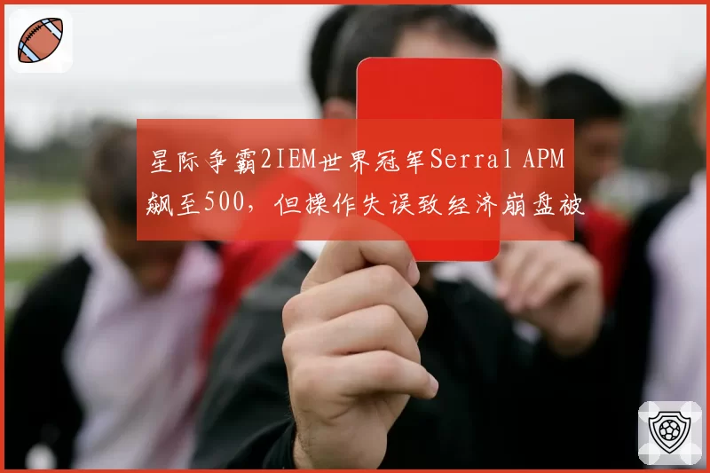 星际争霸2IEM世界冠军Serral APM飙至500，但操作失误致经济崩盘被质疑无效APM