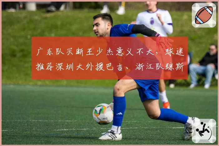 广东队买断王少杰意义不大，球迷推荐深圳大外援巴吉、浙江队琼斯