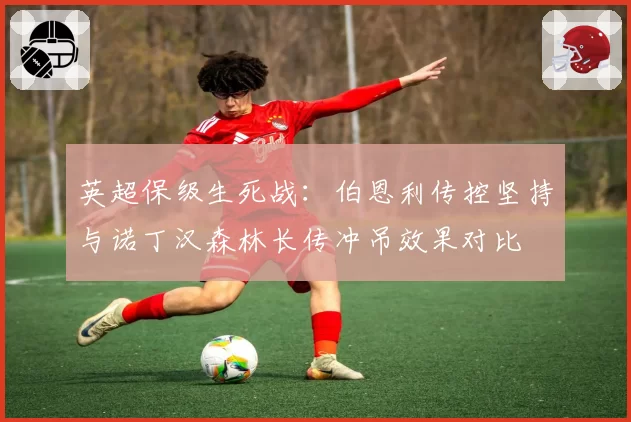 英超保级生死战：伯恩利传控坚持与诺丁汉森林长传冲吊效果对比